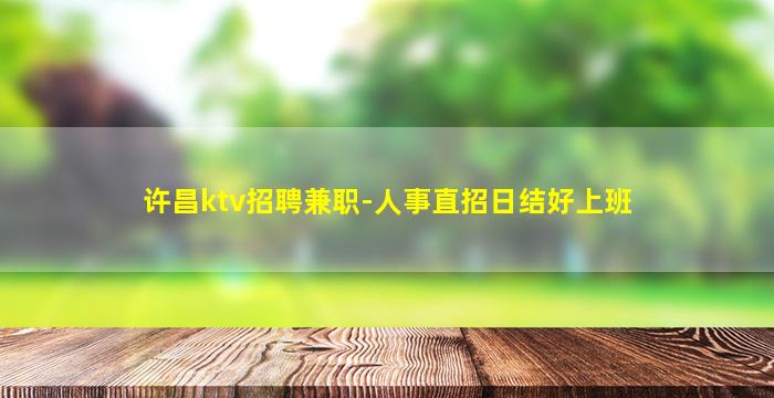 许昌ktv招聘兼职-人事直招日结好上班